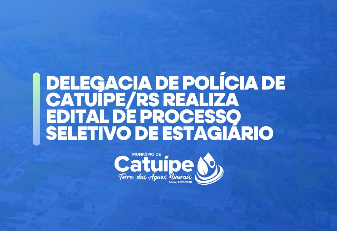 DELEGACIA DE POLÍCIA DE CATUÍPE/RS REALIZA  EDITAL DE PROCESSO SELETIVO DE ESTAGIÁRIO